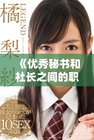 《優(yōu)秀秘書和社長之間的職場情感與職責(zé)任務(wù)的終極決戰(zhàn)》