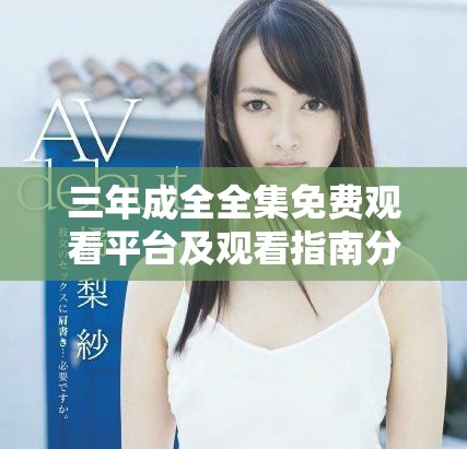 三年成全全集免費觀看平臺及觀看指南分享
