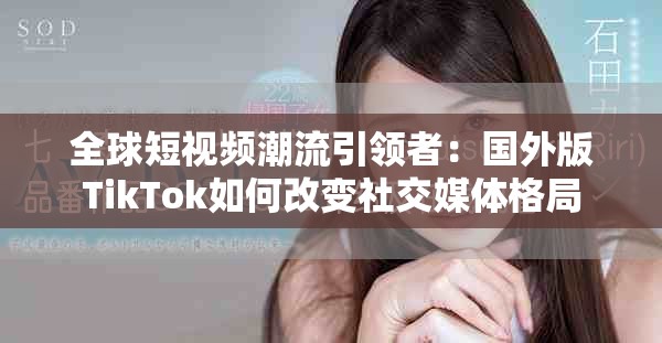 全球短視頻潮流引領(lǐng)者：國外版TikTok如何改變社交媒體格局