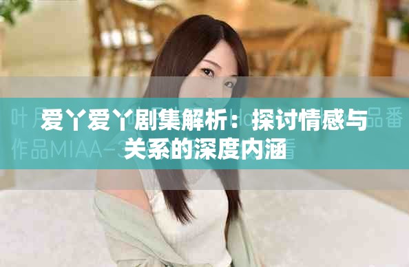愛丫愛丫劇集解析：探討情感與關(guān)系的深度內(nèi)涵