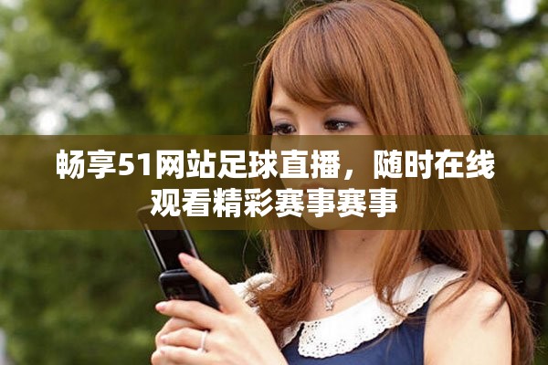 暢享51網(wǎng)站足球直播，隨時在線觀看精彩賽事賽事