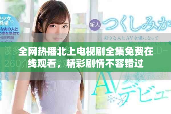 全網(wǎng)熱播北上電視劇全集免費在線觀看，精彩劇情不容錯過