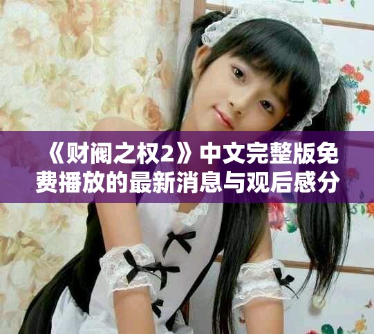 《財(cái)閥之權(quán)2》中文完整版免費(fèi)播放的最新消息與觀后感分享