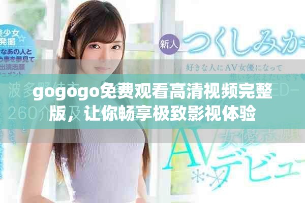 gogogo免費觀看高清視頻完整版，讓你暢享極致影視體驗