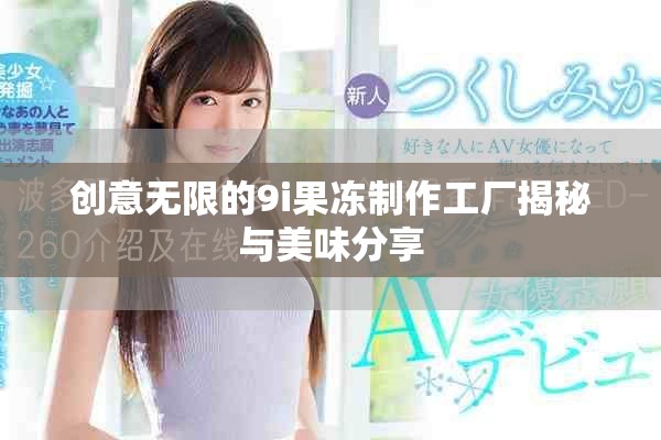 創(chuàng)意無(wú)限的9i果凍制作工廠揭秘與美味分享