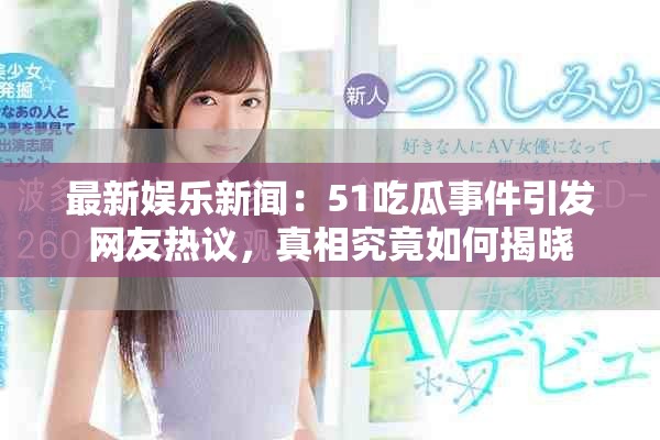 最新娛樂新聞：51吃瓜事件引發(fā)網友熱議，真相究竟如何揭曉