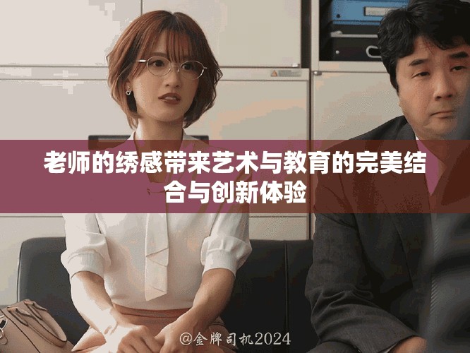 老師的繡感帶來藝術(shù)與教育的完美結(jié)合與創(chuàng)新體驗