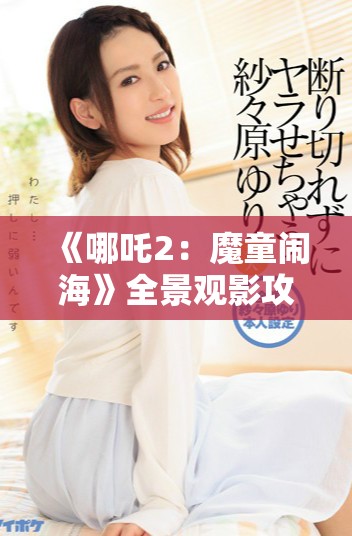 《哪吒2：魔童鬧?！啡坝^影攻略，免費(fèi)觀看的方法與渠道詳解