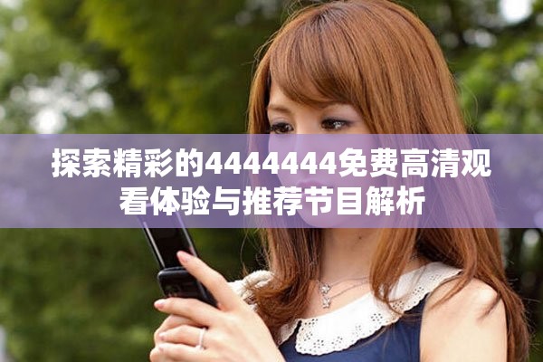 探索精彩的4444444免費高清觀看體驗與推薦節(jié)目解析
