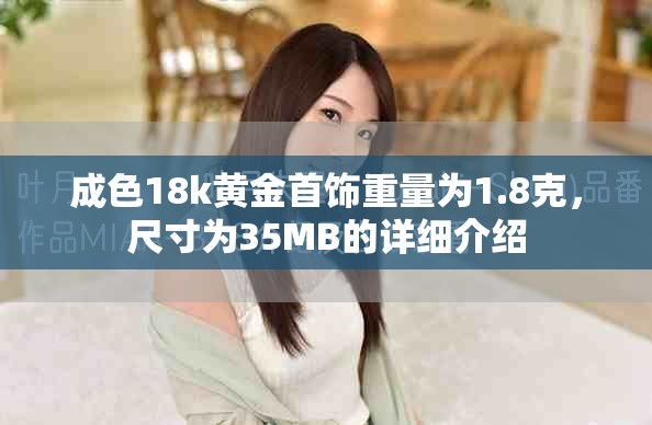成色18k黃金首飾重量為1.8克，尺寸為35MB的詳細(xì)介紹