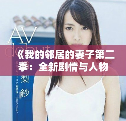 《我的鄰居的妻子第二季：全新劇情與人物關(guān)系揭秘》