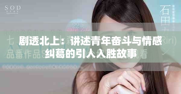 劇透北上：講述青年奮斗與情感糾葛的引人入勝故事
