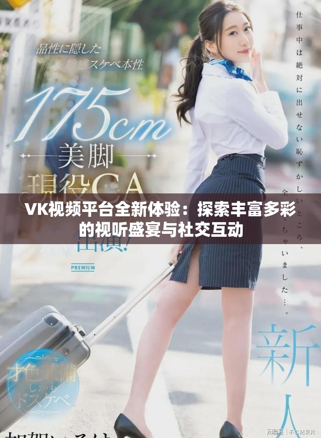 VK視頻平臺全新體驗：探索豐富多彩的視聽盛宴與社交互動