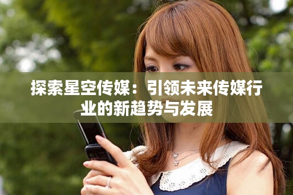 探索星空傳媒：引領(lǐng)未來傳媒行業(yè)的新趨勢與發(fā)展