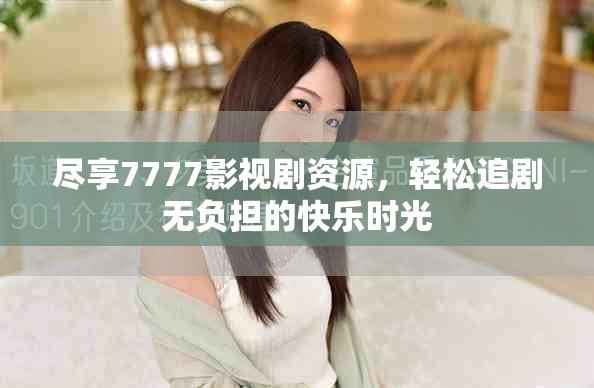 盡享7777影視劇資源，輕松追劇無負擔的快樂時光