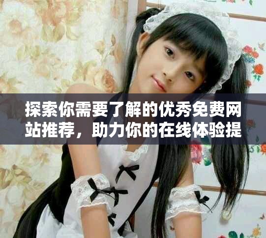 探索你需要了解的優(yōu)秀免費網(wǎng)站推薦，助力你的在線體驗提升