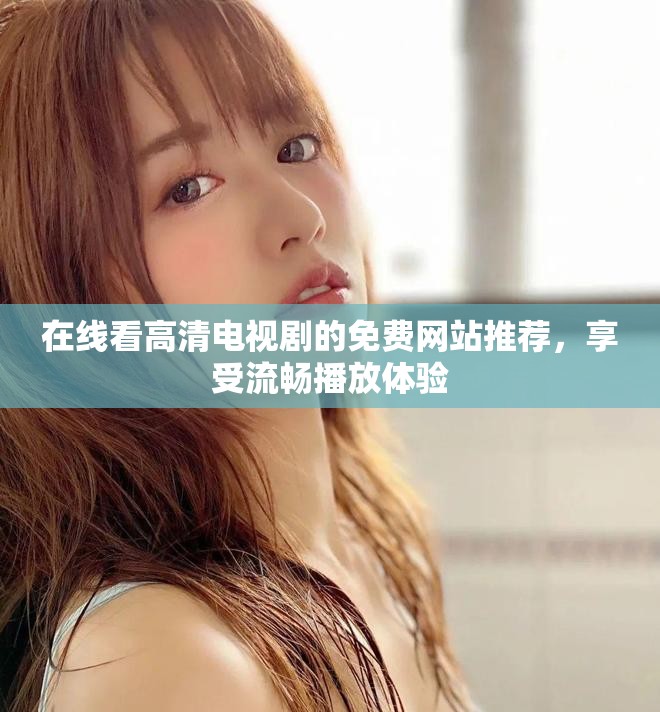 在線看高清電視劇的免費(fèi)網(wǎng)站推薦，享受流暢播放體驗(yàn)
