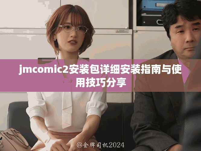 jmcomic2安裝包詳細(xì)安裝指南與使用技巧分享