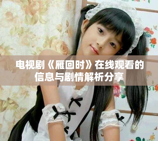 電視劇《雁回時》在線觀看的信息與劇情解析分享