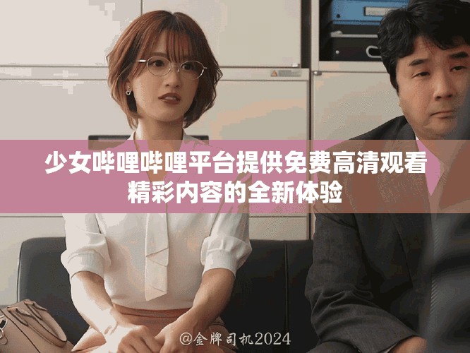 少女嗶哩嗶哩平臺提供免費(fèi)高清觀看精彩內(nèi)容的全新體驗(yàn)