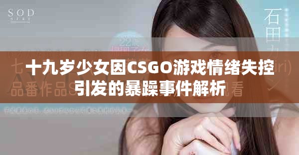 十九歲少女因CSGO游戲情緒失控引發(fā)的暴躁事件解析