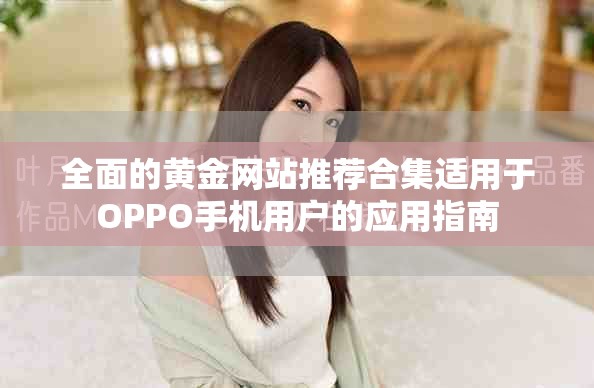 全面的黃金網(wǎng)站推薦合集適用于OPPO手機(jī)用戶的應(yīng)用指南
