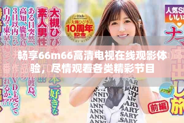 暢享66m66高清電視在線觀影體驗(yàn)，盡情觀看各類精彩節(jié)目