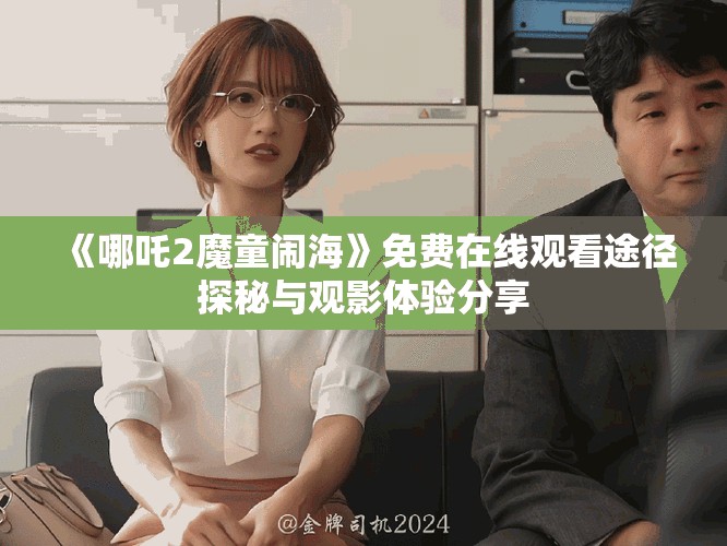 《哪吒2魔童鬧?！访赓M在線觀看途徑探秘與觀影體驗分享