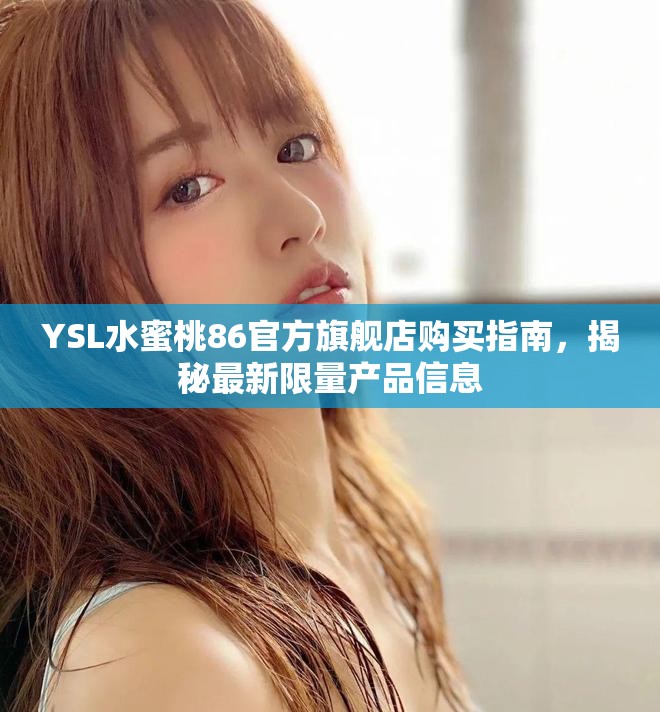 YSL水蜜桃86官方旗艦店購買指南，揭秘最新限量產(chǎn)品信息