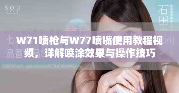 W71噴槍與W77噴嘴使用教程視頻，詳解噴涂效果與操作技巧