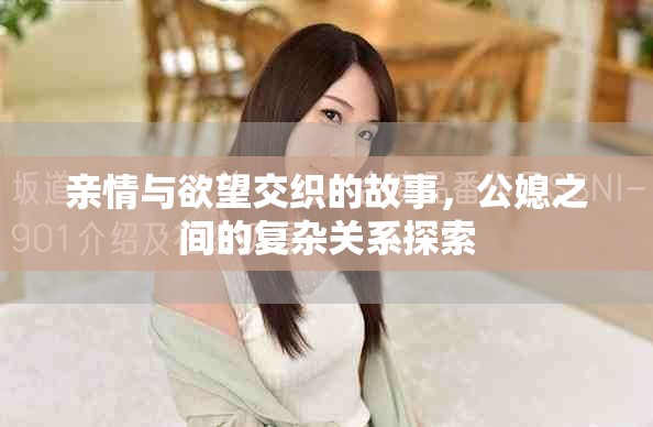 親情與欲望交織的故事，公媳之間的復(fù)雜關(guān)系探索