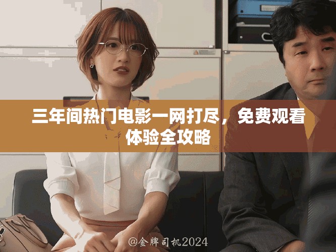 三年間熱門電影一網(wǎng)打盡，免費觀看體驗全攻略