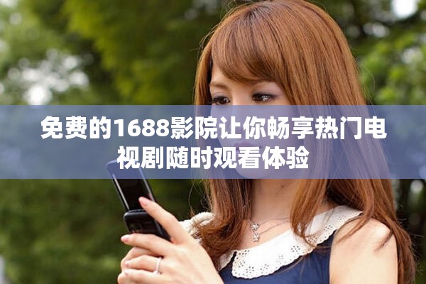 免費(fèi)的1688影院讓你暢享熱門電視劇隨時(shí)觀看體驗(yàn)