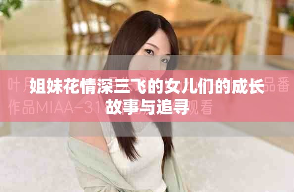 姐妹花情深三飛的女兒們的成長(zhǎng)故事與追尋
