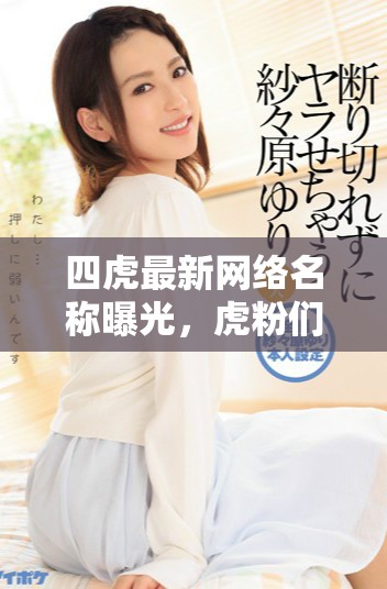 四虎最新網(wǎng)絡名稱曝光，虎粉們快來圍觀！