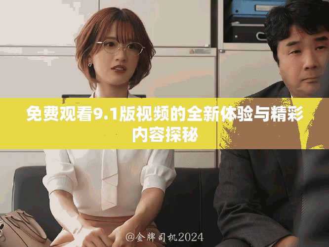 免費(fèi)觀看9.1版視頻的全新體驗(yàn)與精彩內(nèi)容探秘