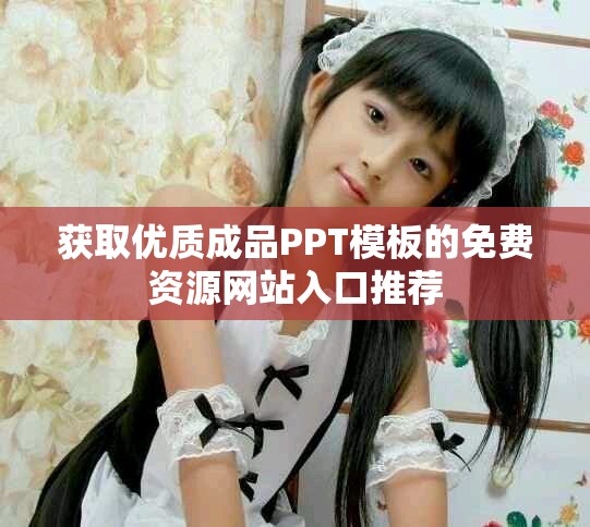 獲取優(yōu)質(zhì)成品PPT模板的免費資源網(wǎng)站入口推薦