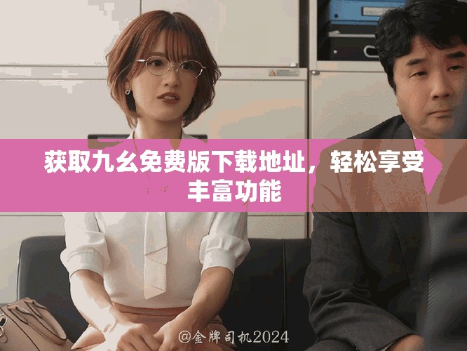 獲取九幺免費版下載地址，輕松享受豐富功能