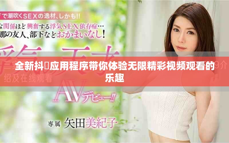 全新抖抈應(yīng)用程序帶你體驗(yàn)無限精彩視頻觀看的樂趣