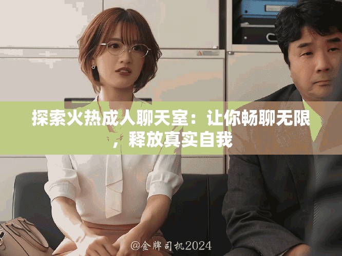 探索火熱成人聊天室：讓你暢聊無限，釋放真實自我