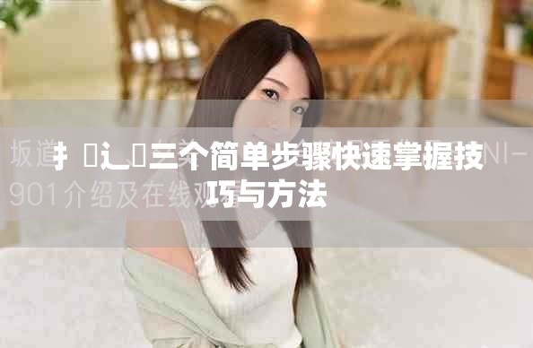 扌喿辶畐三個(gè)簡(jiǎn)單步驟快速掌握技巧與方法