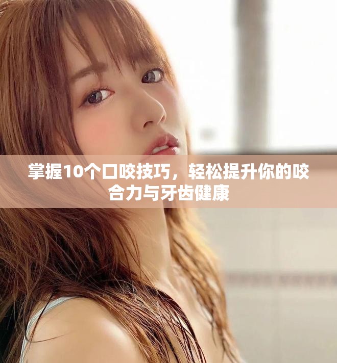 掌握10個(gè)口咬技巧，輕松提升你的咬合力與牙齒健康