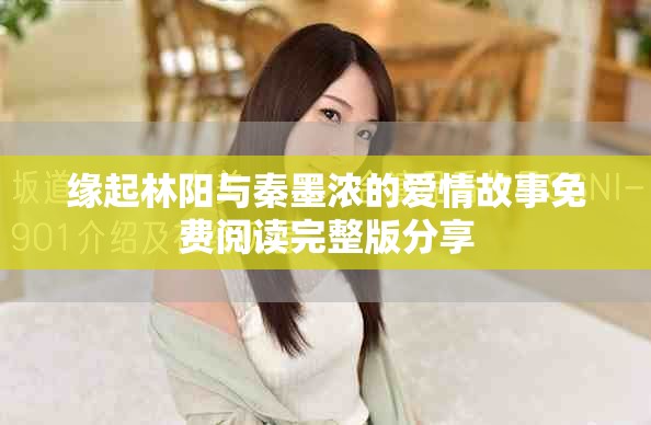 緣起林陽(yáng)與秦墨濃的愛(ài)情故事免費(fèi)閱讀完整版分享
