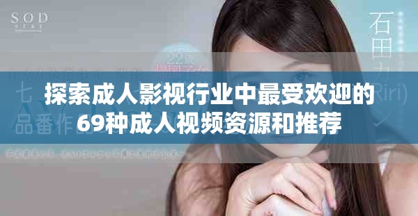 探索成人影視行業(yè)中最受歡迎的69種成人視頻資源和推薦