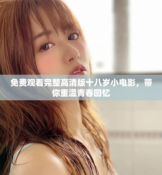 免費(fèi)觀看完整高清版十八歲小電影，帶你重溫青春回憶