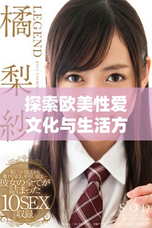探索歐美性愛(ài)文化與生活方式的多樣性與魅力