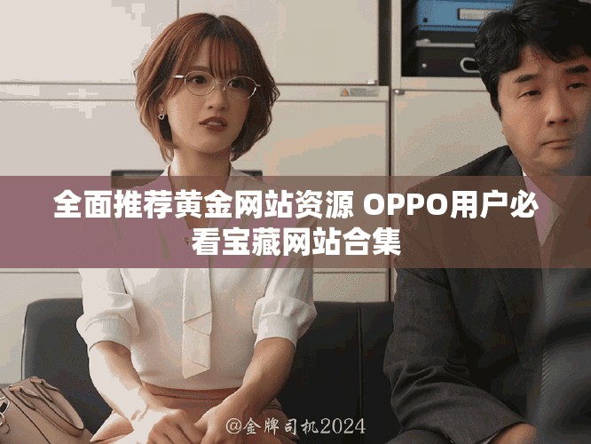 全面推薦黃金網(wǎng)站資源 OPPO用戶必看寶藏網(wǎng)站合集