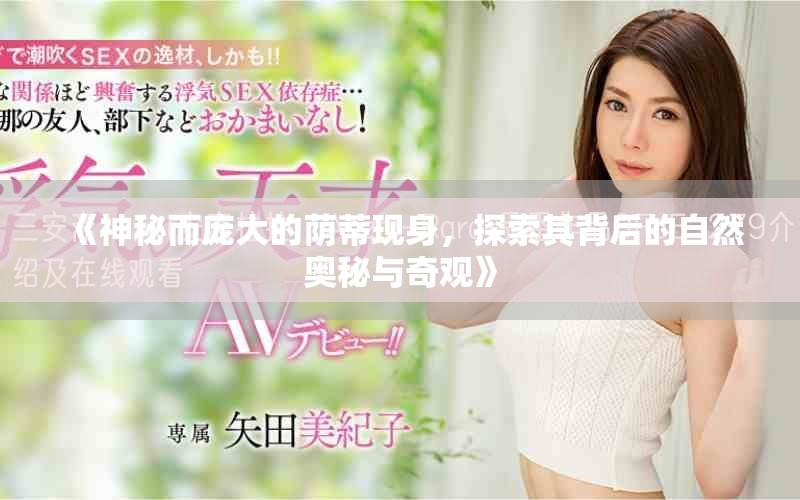 《神秘而龐大的蔭蒂現(xiàn)身，探索其背后的自然奧秘與奇觀》