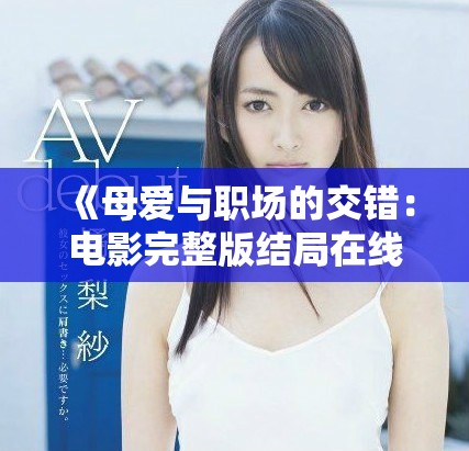 《母愛與職場的交錯(cuò)：電影完整版結(jié)局在線觀看指南》