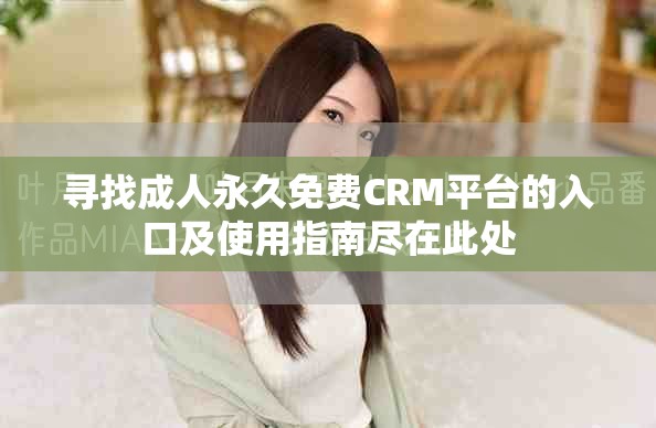 尋找成人永久免費(fèi)CRM平臺(tái)的入口及使用指南盡在此處